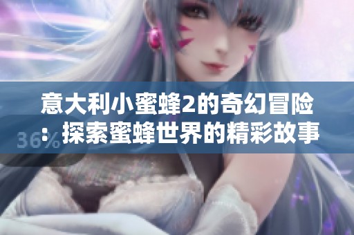意大利小蜜蜂2的奇幻冒险：探索蜜蜂世界的精彩故事