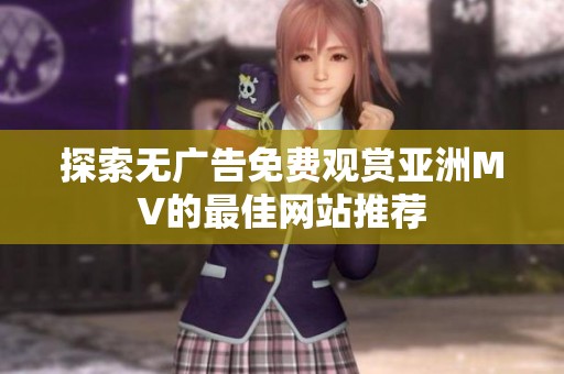 探索无广告免费观赏亚洲MV的最佳网站推荐