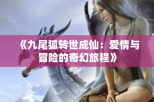 《九尾狐转世成仙：爱情与冒险的奇幻旅程》
