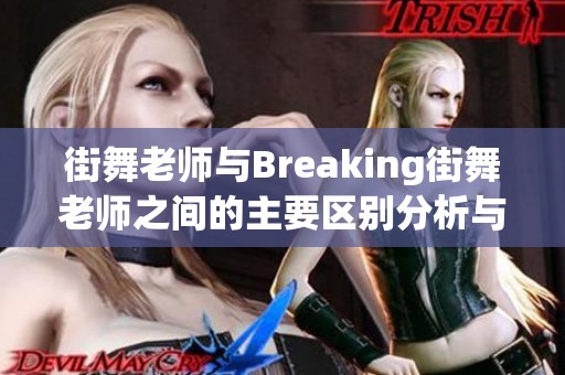 街舞老师与Breaking街舞老师之间的主要区别分析与比较