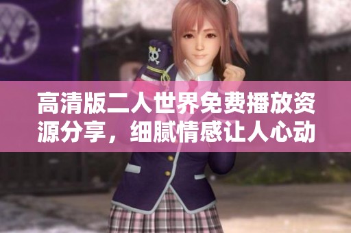 高清版二人世界免费播放资源分享，细腻情感让人心动