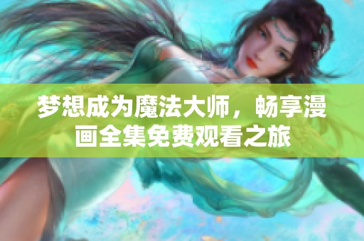 梦想成为魔法大师，畅享漫画全集免费观看之旅