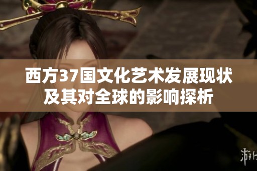西方37国文化艺术发展现状及其对全球的影响探析