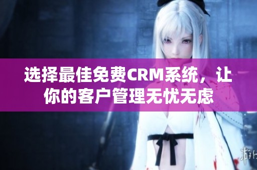 选择最佳免费CRM系统，让你的客户管理无忧无虑
