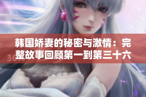 韩国娇妻的秘密与激情：完整故事回顾第一到第三十六集