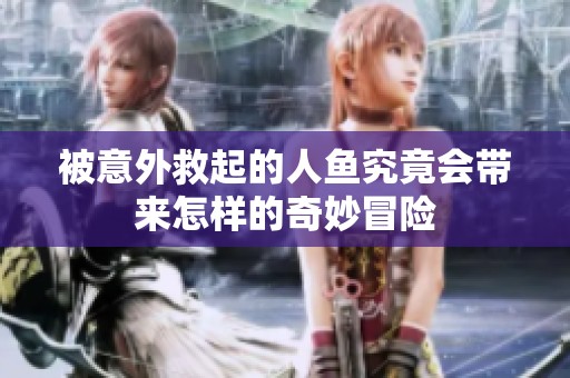 被意外救起的人鱼究竟会带来怎样的奇妙冒险