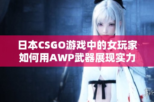 日本CSGO游戏中的女玩家如何用AWP武器展现实力