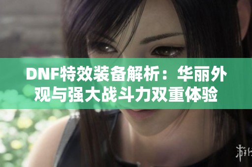DNF特效装备解析：华丽外观与强大战斗力双重体验