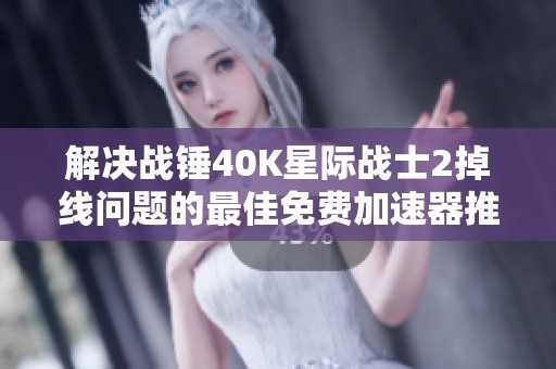 解决战锤40K星际战士2掉线问题的最佳免费加速器推荐