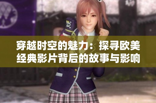 穿越时空的魅力：探寻欧美经典影片背后的故事与影响
