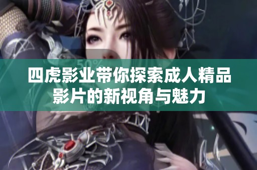 四虎影业带你探索成人精品影片的新视角与魅力