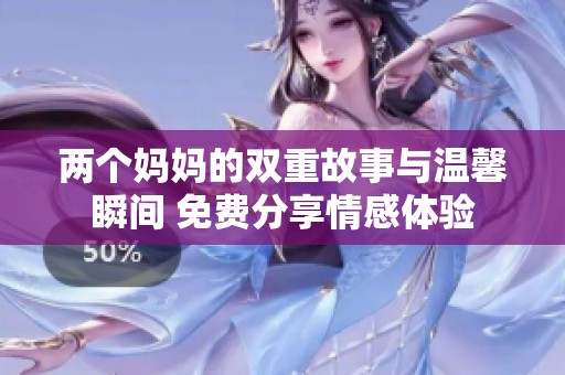两个妈妈的双重故事与温馨瞬间 免费分享情感体验