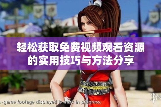 轻松获取免费视频观看资源的实用技巧与方法分享