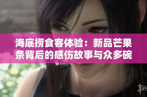 海底捞食客体验：新品芒果条背后的感伤故事与众多碗的犹豫