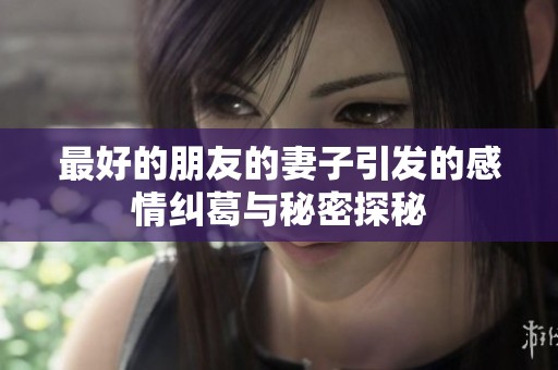最好的朋友的妻子引发的感情纠葛与秘密探秘