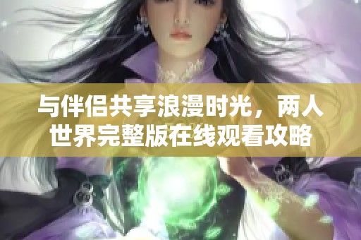 与伴侣共享浪漫时光，两人世界完整版在线观看攻略