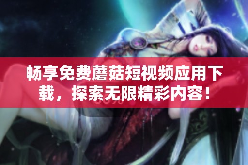 畅享免费蘑菇短视频应用下载，探索无限精彩内容！