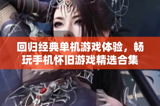 回归经典单机游戏体验，畅玩手机怀旧游戏精选合集