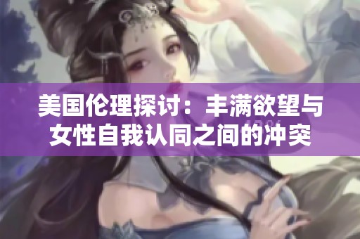 美国伦理探讨：丰满欲望与女性自我认同之间的冲突