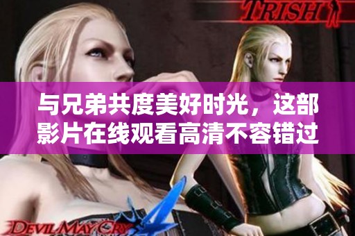 与兄弟共度美好时光，这部影片在线观看高清不容错过
