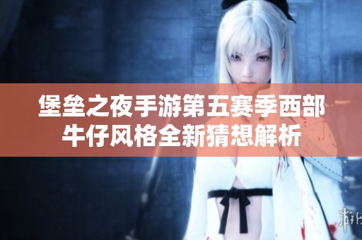 堡垒之夜手游第五赛季西部牛仔风格全新猜想解析