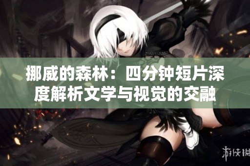 挪威的森林：四分钟短片深度解析文学与视觉的交融
