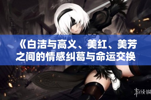 《白洁与高义、美红、美芳之间的情感纠葛与命运交换》