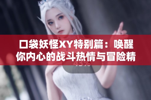 口袋妖怪XY特别篇：唤醒你内心的战斗热情与冒险精神