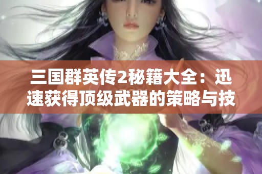三国群英传2秘籍大全：迅速获得顶级武器的策略与技巧分享