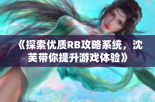 《探索优质RB攻略系统，沈芙带你提升游戏体验》
