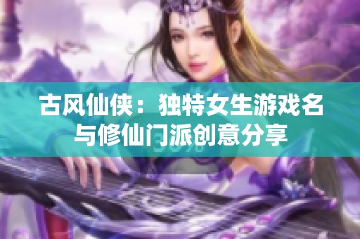 古风仙侠：独特女生游戏名与修仙门派创意分享