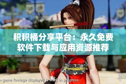 积积桶分享平台：永久免费软件下载与应用资源推荐