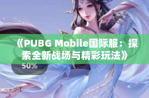 《PUBG Mobile国际服：探索全新战场与精彩玩法》