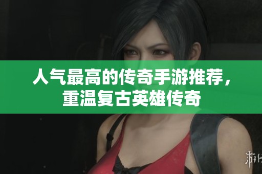 人气最高的传奇手游推荐，重温复古英雄传奇