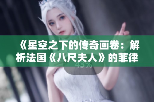 《星空之下的传奇画卷：解析法国《八尺夫人》的菲律宾启示》