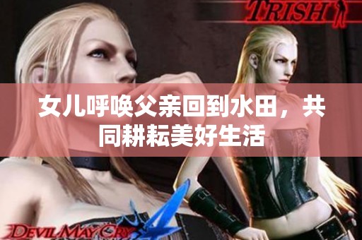 女儿呼唤父亲回到水田，共同耕耘美好生活