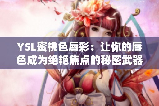 YSL蜜桃色唇彩：让你的唇色成为绝艳焦点的秘密武器