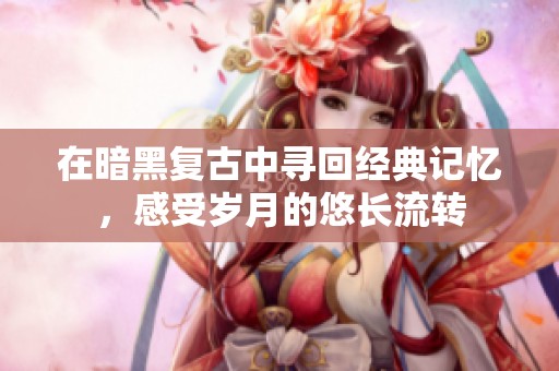 在暗黑复古中寻回经典记忆，感受岁月的悠长流转