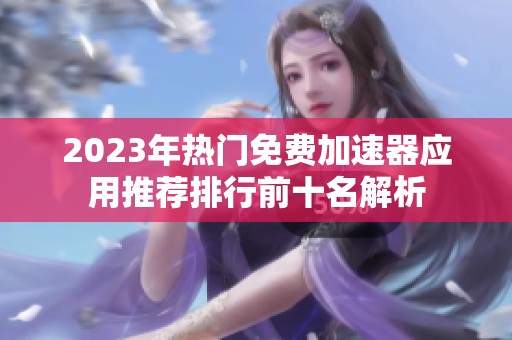 2023年热门免费加速器应用推荐排行前十名解析