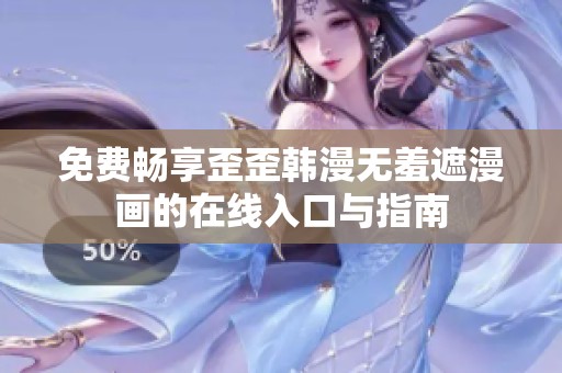免费畅享歪歪韩漫无羞遮漫画的在线入口与指南