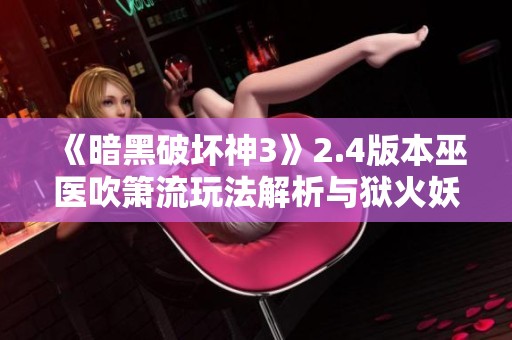 《暗黑破坏神3》2.4版本巫医吹箫流玩法解析与狱火妖戒作用介绍