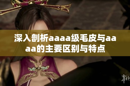 深入剖析aaaa级毛皮与aaaa的主要区别与特点