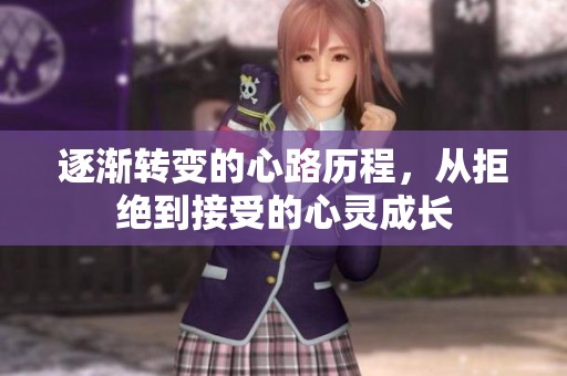 逐渐转变的心路历程，从拒绝到接受的心灵成长