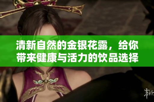 清新自然的金银花露，给你带来健康与活力的饮品选择