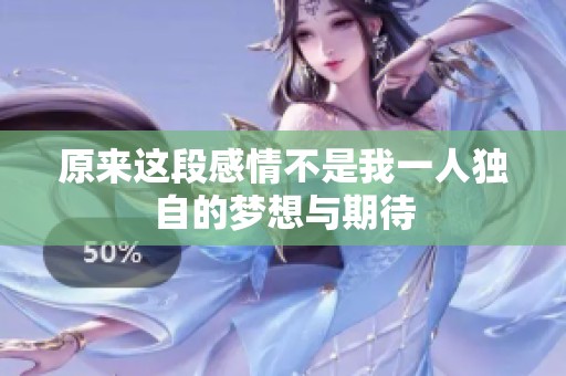 原来这段感情不是我一人独自的梦想与期待