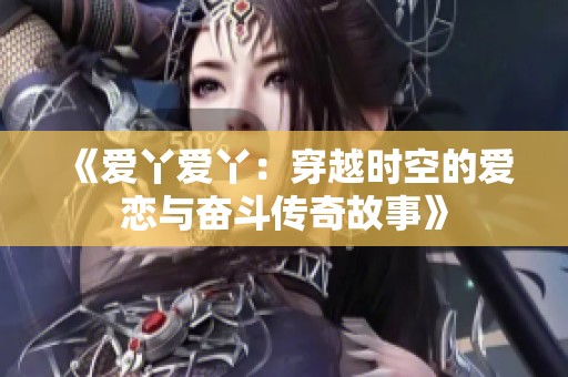 《爱丫爱丫：穿越时空的爱恋与奋斗传奇故事》