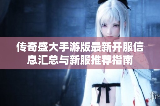 传奇盛大手游版最新开服信息汇总与新服推荐指南