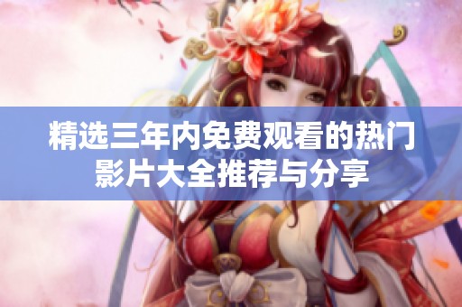 精选三年内免费观看的热门影片大全推荐与分享