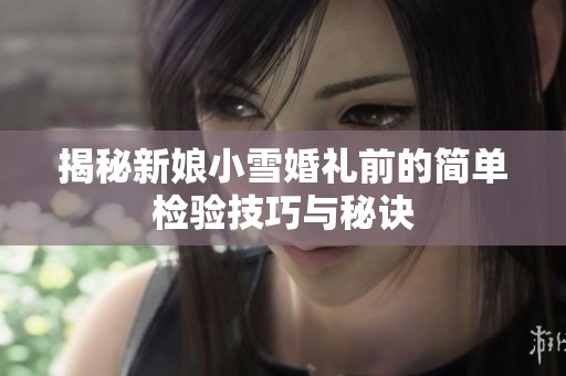 揭秘新娘小雪婚礼前的简单检验技巧与秘诀