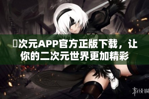 囧次元APP官方正版下载，让你的二次元世界更加精彩